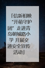 信新相映“开萌守护团”走进青岛朝城路小学 开展交通安全宣传活动