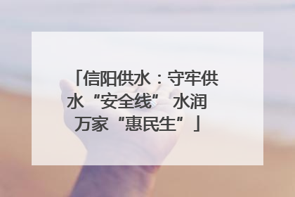 信阳供水：守牢供水“安全线” 水润万家“惠民生”