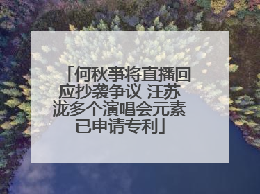何秋亊将直播回应抄袭争议 汪苏泷多个演唱会元素已申请专利