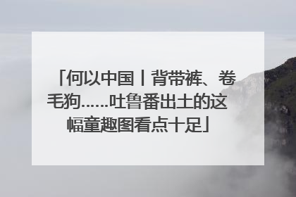 何以中国丨背带裤、卷毛狗……吐鲁番出土的这幅童趣图看点十足
