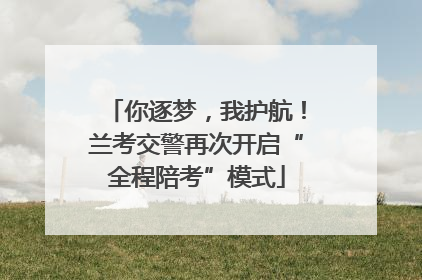 你逐梦，我护航！兰考交警再次开启“全程陪考”模式