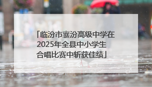 临汾市襄汾高级中学在2025年全县中小学生合唱比赛中斩获佳绩