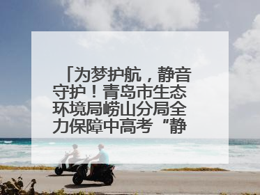 为梦护航，静音守护！青岛市生态环境局崂山分局全力保障中高考“静环境”