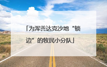 为浑善达克沙地“锁边”的牧民小分队