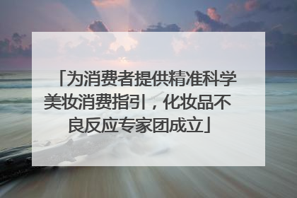 为消费者提供精准科学美妆消费指引，化妆品不良反应专家团成立