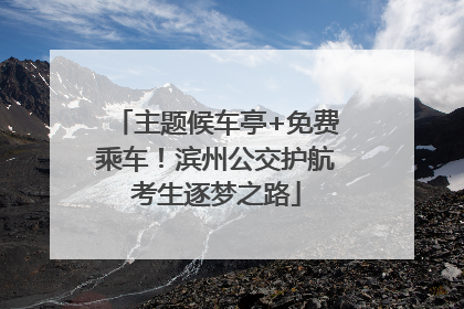 主题候车亭+免费乘车！滨州公交护航考生逐梦之路