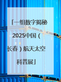 一组数字揭秘2025中国（长春）航天太空科普展