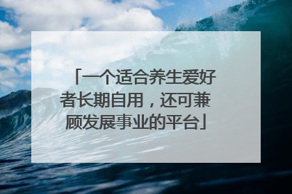 一个适合养生爱好者长期自用，还可兼顾发展事业的平台
