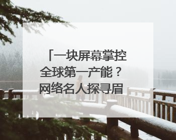 一块屏幕掌控全球第一产能？网络名人探寻眉山工业高质量发展密码｜网络名人四川行