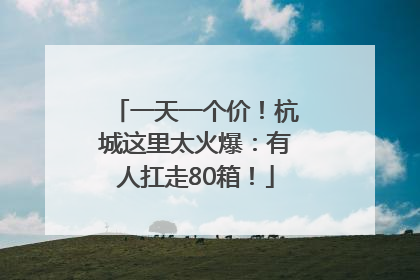 一天一个价！杭城这里太火爆：有人扛走80箱！