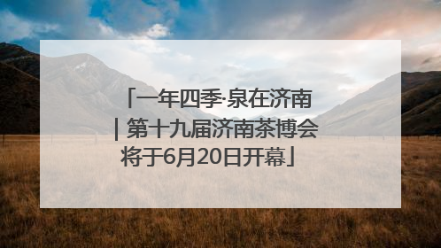 一年四季·泉在济南｜第十九届济南茶博会将于6月20日开幕