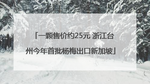 一颗售价约25元 浙江台州今年首批杨梅出口新加坡