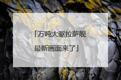万吨大驱拉萨舰最新画面来了