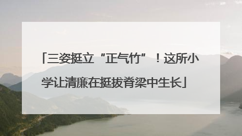 三姿挺立“正气竹”！这所小学让清廉在挺拔脊梁中生长