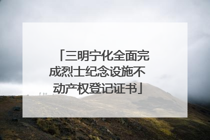 三明宁化全面完成烈士纪念设施不动产权登记证书