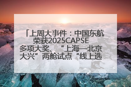 上周大事件：中国东航荣获2025CAPSE多项大奖、“上海—北京大兴”两舱试点“线上选餐”、携手菜鸟推进航空维修数字化转型