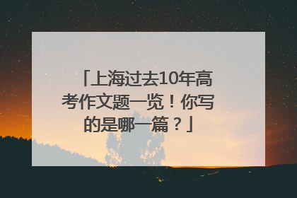 上海过去10年高考作文题一览！你写的是哪一篇？