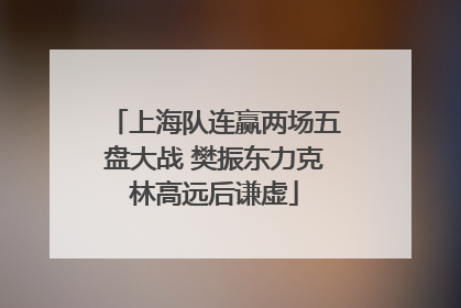 上海队连赢两场五盘大战 樊振东力克林高远后谦虚