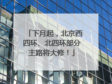 下月起，北京西四环、北四环部分主路将大修！