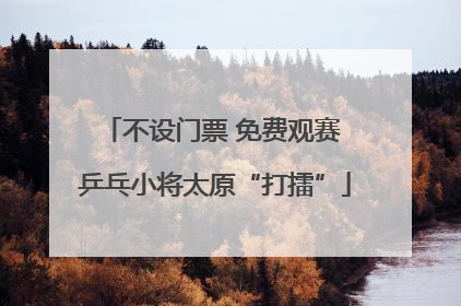 不设门票 免费观赛 乒乓小将太原“打擂”