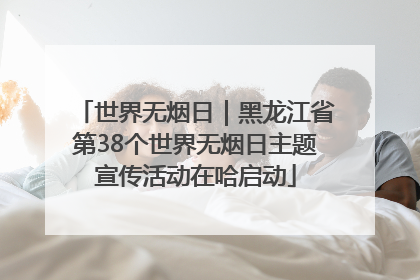 世界无烟日｜黑龙江省第38个世界无烟日主题宣传活动在哈启动