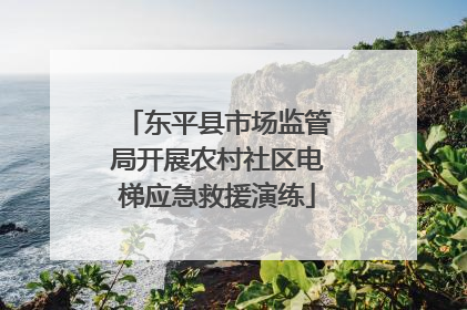 东平县市场监管局开展农村社区电梯应急救援演练