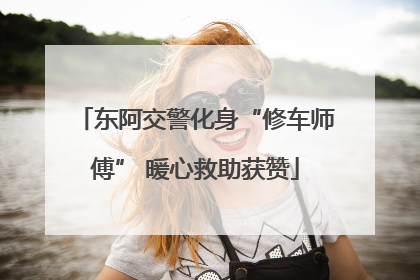 东阿交警化身“修车师傅” 暖心救助获赞