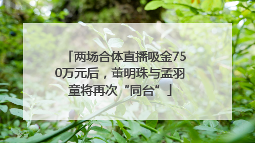 两场合体直播吸金750万元后，董明珠与孟羽童将再次“同台”