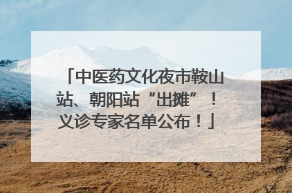 中医药文化夜市鞍山站、朝阳站“出摊”！义诊专家名单公布！