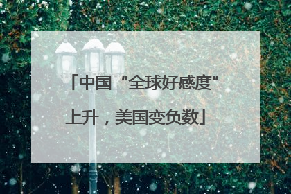 中国“全球好感度”上升，美国变负数