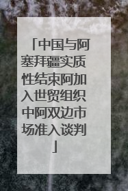 中国与阿塞拜疆实质性结束阿加入世贸组织中阿双边市场准入谈判