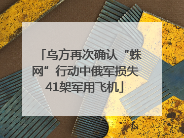 乌方再次确认“蛛网”行动中俄军损失41架军用飞机