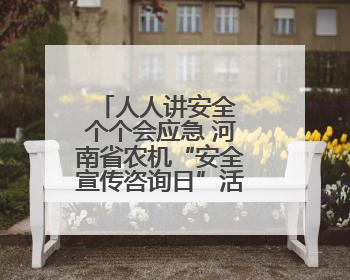 人人讲安全 个个会应急 河南省农机“安全宣传咨询日”活动举行
