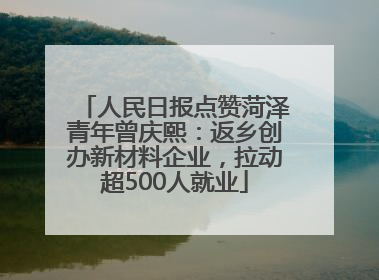 人民日报点赞菏泽青年曾庆熙：返乡创办新材料企业，拉动超500人就业