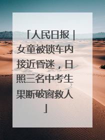 人民日报｜女童被锁车内接近昏迷，日照三名中考生果断破窗救人