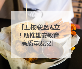 五校联盟成立！助推雄安教育高质量发展