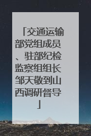 交通运输部党组成员、驻部纪检监察组组长邹天敬到山西调研督导
