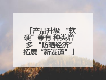 产品升级 “软硬”兼有 种类增多 “防晒经济”拓展“新赛道”