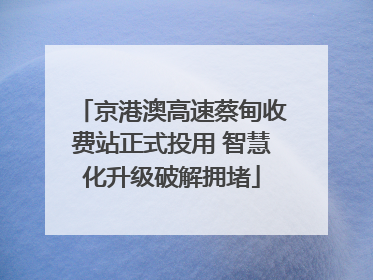 京港澳高速蔡甸收费站正式投用 智慧化升级破解拥堵