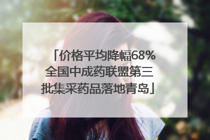 价格平均降幅68% 全国中成药联盟第三批集采药品落地青岛
