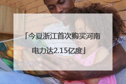 今夏浙江首次购买河南电力达2.15亿度
