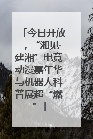 今日开放，“湘见·建湘”电竞动漫嘉年华与机器人科普展超“燃”