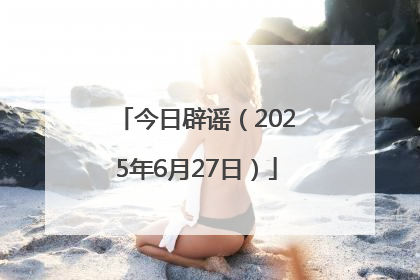 今日辟谣（2025年6月27日）