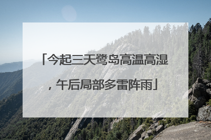 今起三天鹭岛高温高湿，午后局部多雷阵雨
