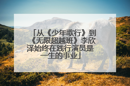 从《少年歌行》到《无限超越班》李欣泽始终在践行演员是一生的事业