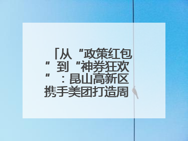 从“政策红包”到“神券狂欢”：昆山高新区携手美团打造周末消费新场景