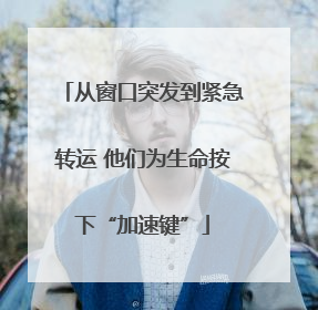 从窗口突发到紧急转运 他们为生命按下“加速键”