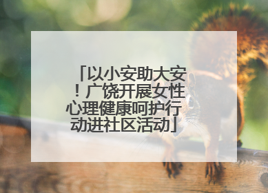 以小安助大安！广饶开展女性心理健康呵护行动进社区活动