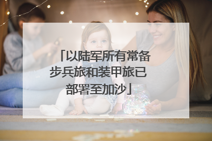 以陆军所有常备步兵旅和装甲旅已部署至加沙