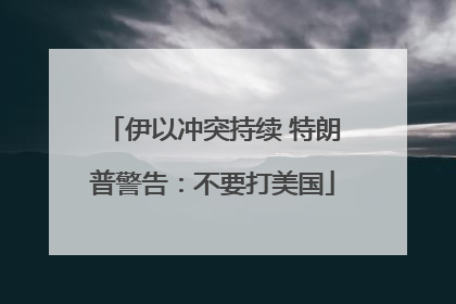 伊以冲突持续 特朗普警告：不要打美国